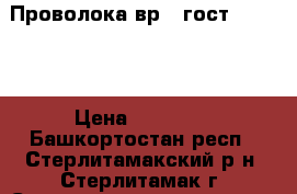 Проволока вр-1 гост 6727-80 › Цена ­ 38 500 - Башкортостан респ., Стерлитамакский р-н, Стерлитамак г. Строительство и ремонт » Материалы   